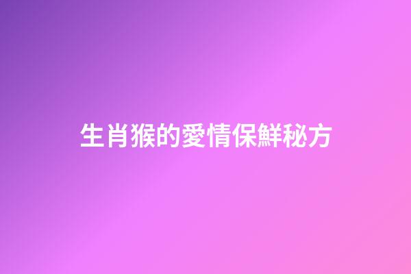 生肖猴的愛情保鮮秘方