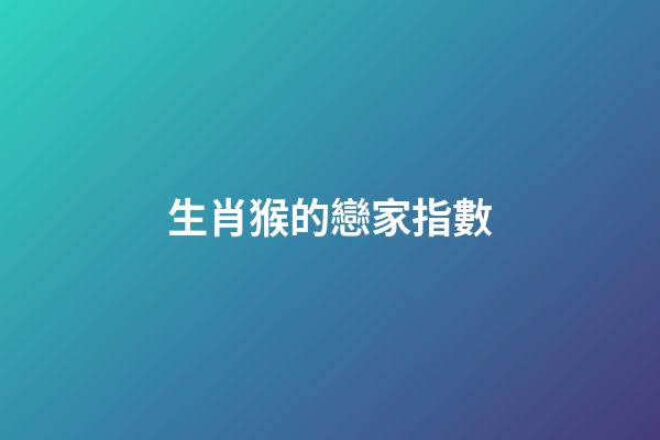 生肖猴的戀家指數