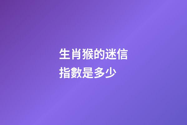 生肖猴的迷信指數是多少