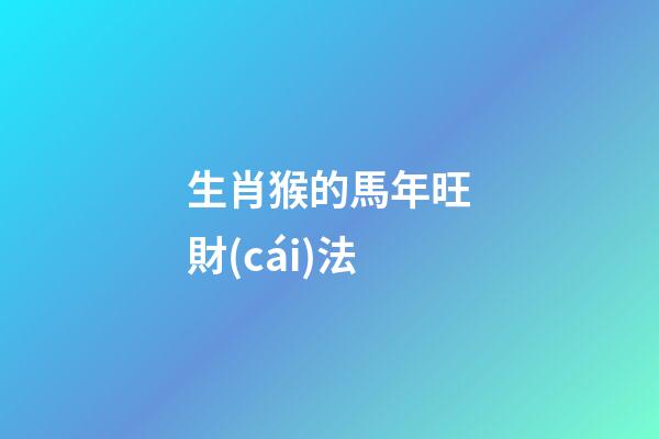 生肖猴的馬年旺財(cái)法