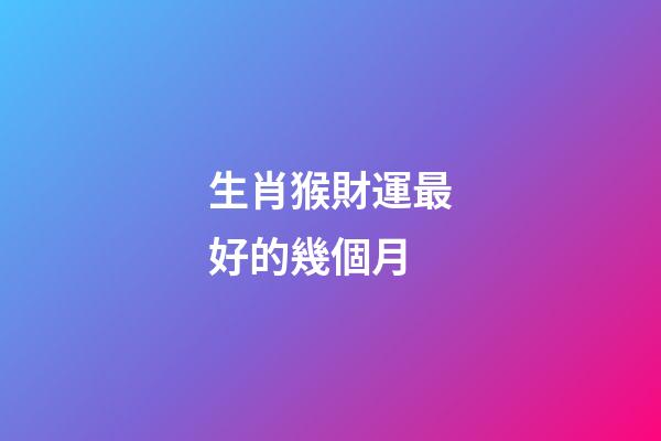 生肖猴財運最好的幾個月