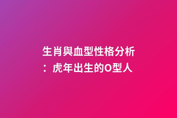 生肖與血型性格分析：虎年出生的O型人