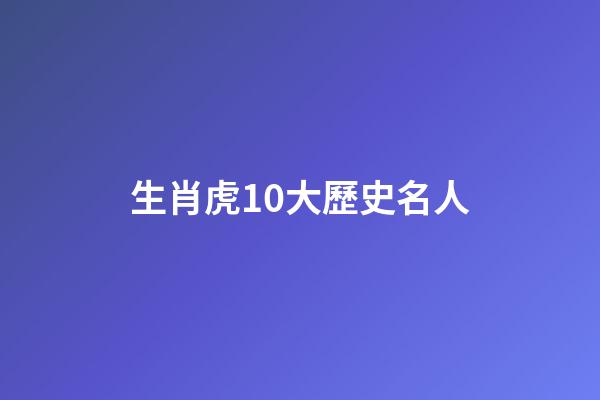 生肖虎10大歷史名人