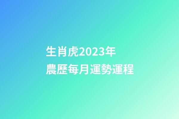 生肖虎2023年農歷每月運勢運程