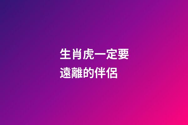 生肖虎一定要遠離的伴侶