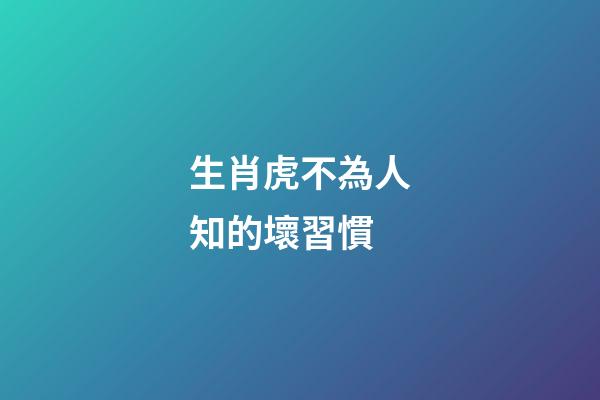 生肖虎不為人知的壞習慣
