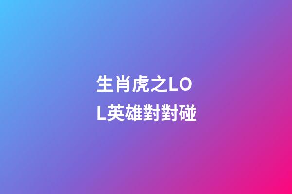 生肖虎之LOL英雄對對碰