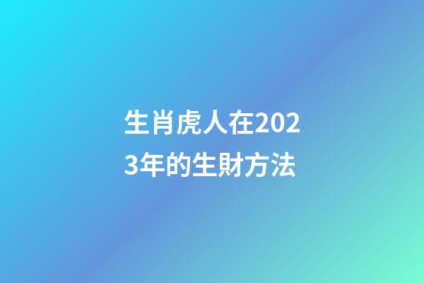 生肖虎人在2023年的生財方法