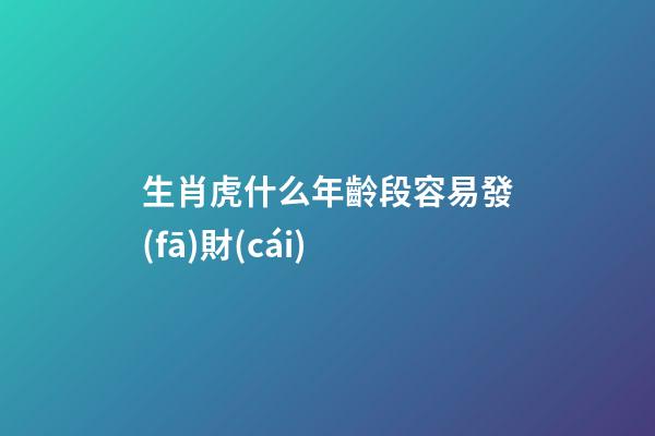 生肖虎什么年齡段容易發(fā)財(cái)