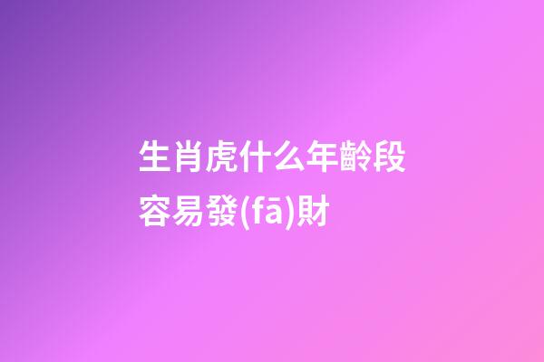 生肖虎什么年齡段容易發(fā)財