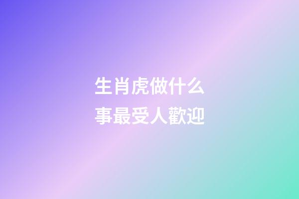 生肖虎做什么事最受人歡迎