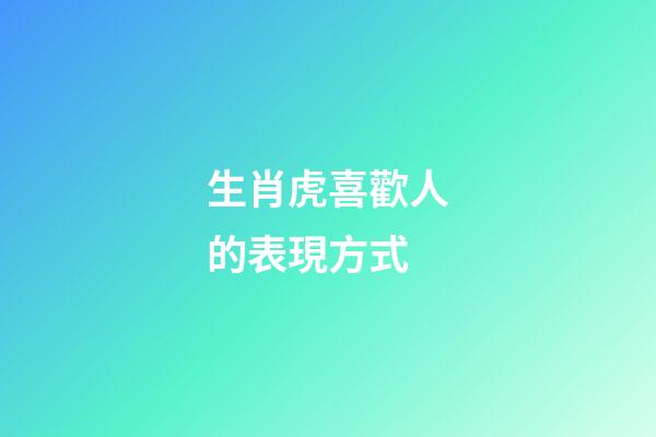 生肖虎喜歡人的表現方式