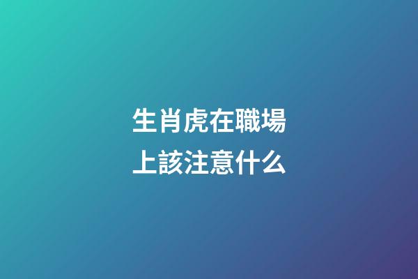 生肖虎在職場上該注意什么