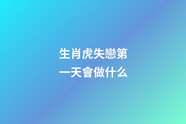 生肖虎失戀第一天會做什么
