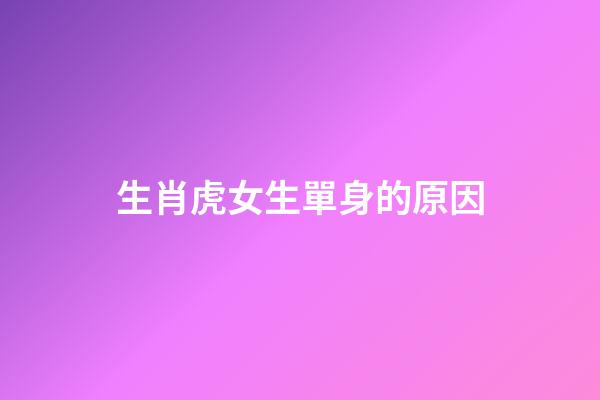 生肖虎女生單身的原因