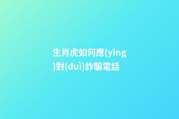 生肖虎如何應(yīng)對(duì)詐騙電話