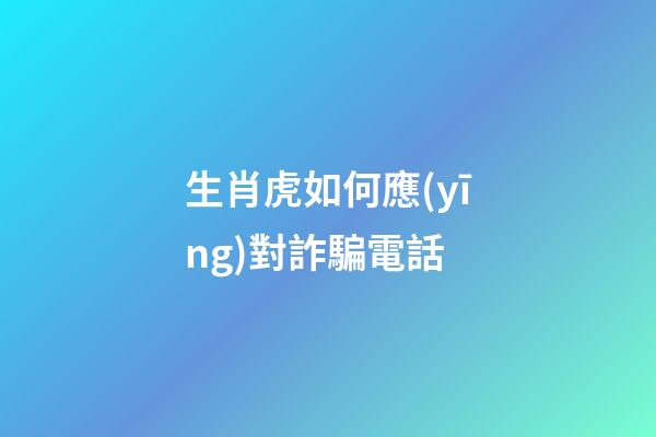 生肖虎如何應(yīng)對詐騙電話