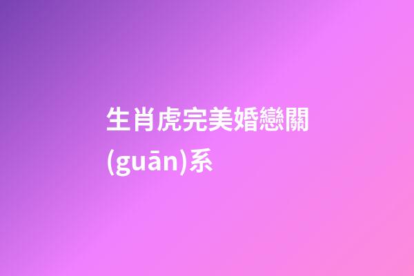 生肖虎完美婚戀關(guān)系