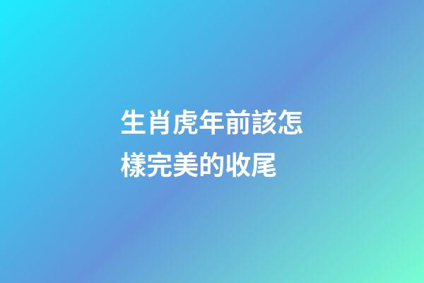 生肖虎年前該怎樣完美的收尾