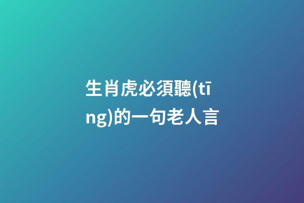 生肖虎必須聽(tīng)的一句老人言