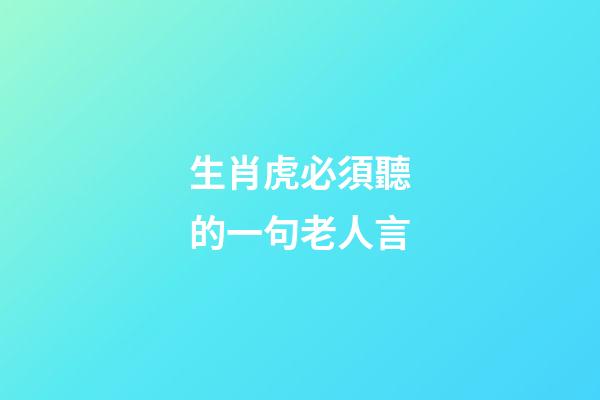 生肖虎必須聽的一句老人言