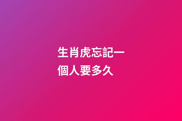 生肖虎忘記一個人要多久