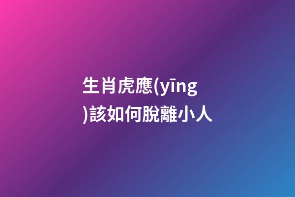 生肖虎應(yīng)該如何脫離小人