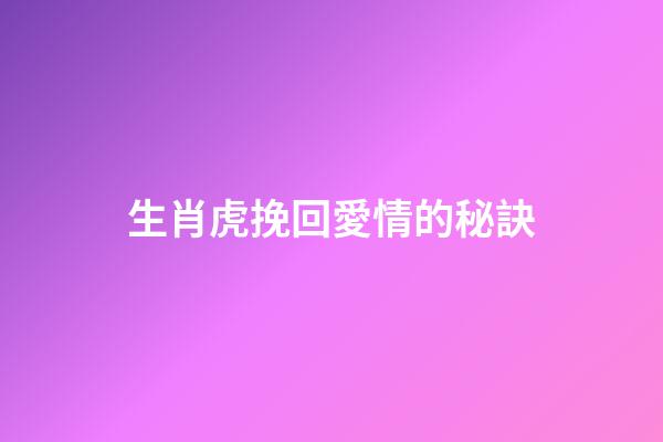 生肖虎挽回愛情的秘訣