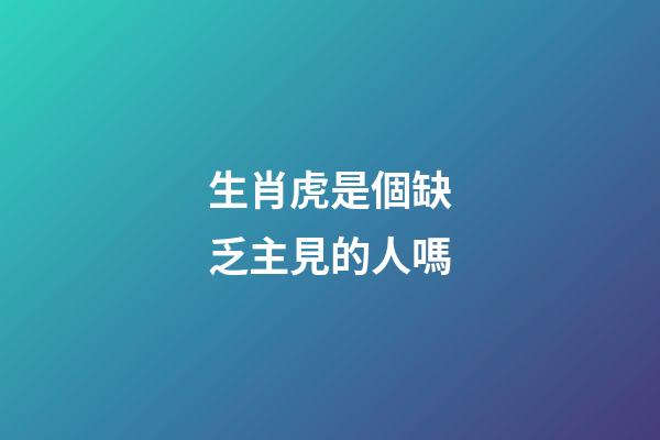 生肖虎是個缺乏主見的人嗎