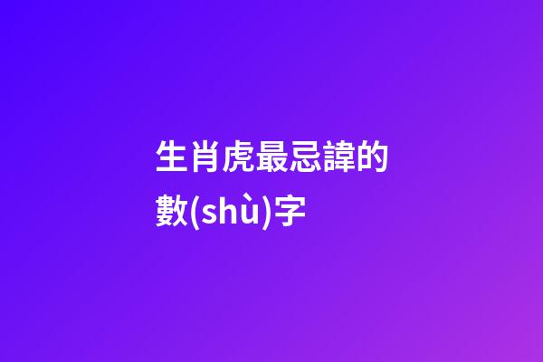 生肖虎最忌諱的數(shù)字