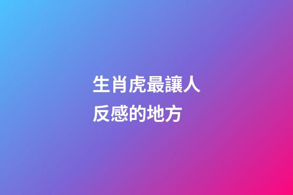 生肖虎最讓人反感的地方