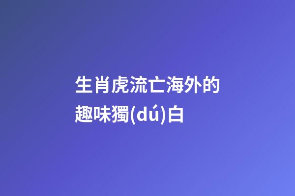 生肖虎流亡海外的趣味獨(dú)白