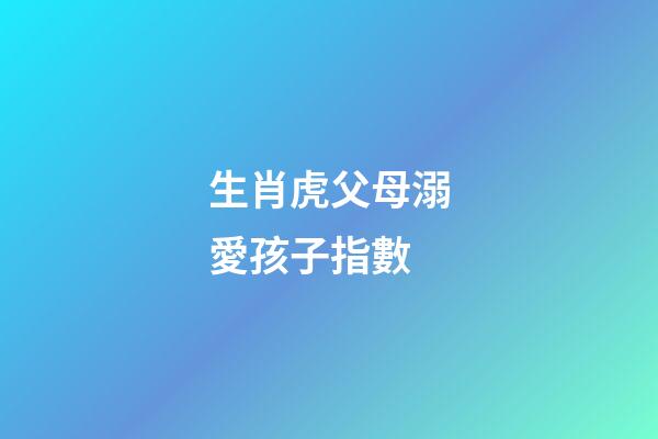 生肖虎父母溺愛孩子指數