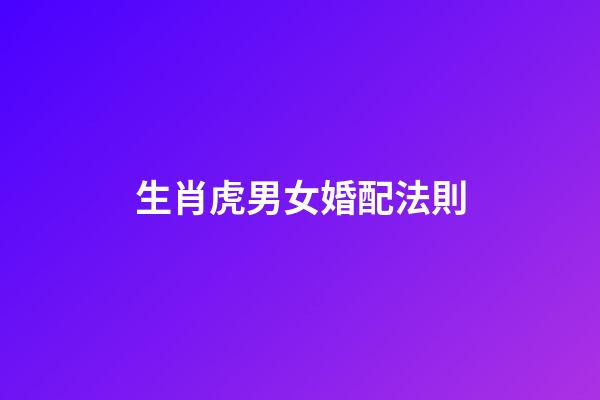 生肖虎男女婚配法則