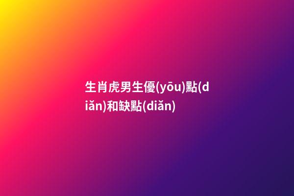 生肖虎男生優(yōu)點(diǎn)和缺點(diǎn)