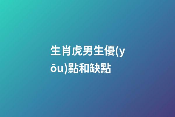 生肖虎男生優(yōu)點和缺點
