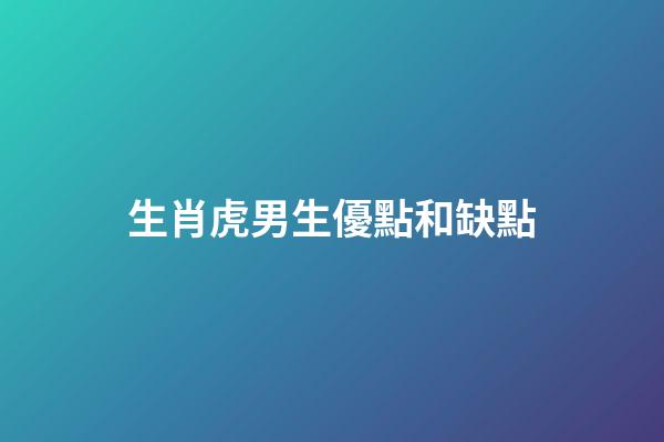 生肖虎男生優點和缺點