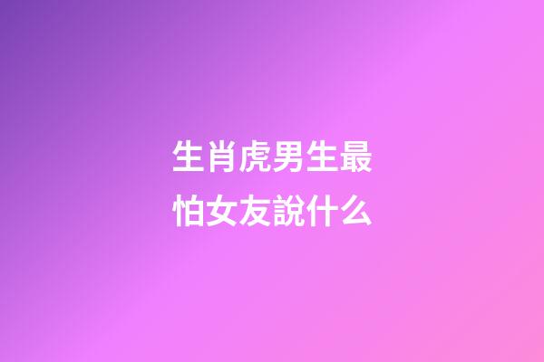 生肖虎男生最怕女友說什么