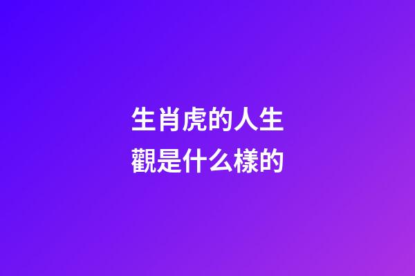 生肖虎的人生觀是什么樣的