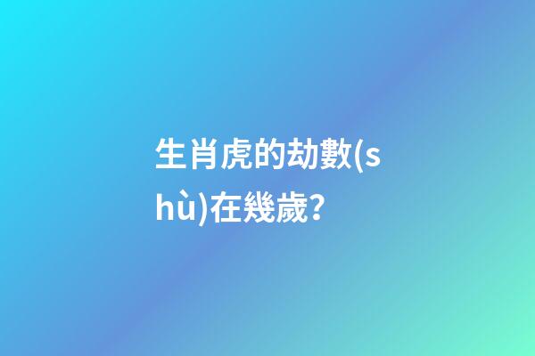 生肖虎的劫數(shù)在幾歲？