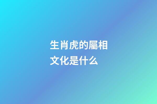生肖虎的屬相文化是什么