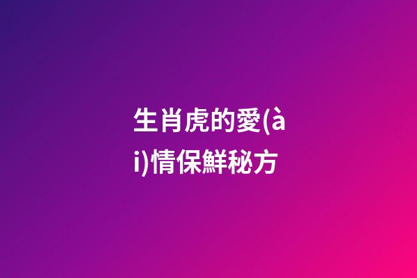 生肖虎的愛(ài)情保鮮秘方