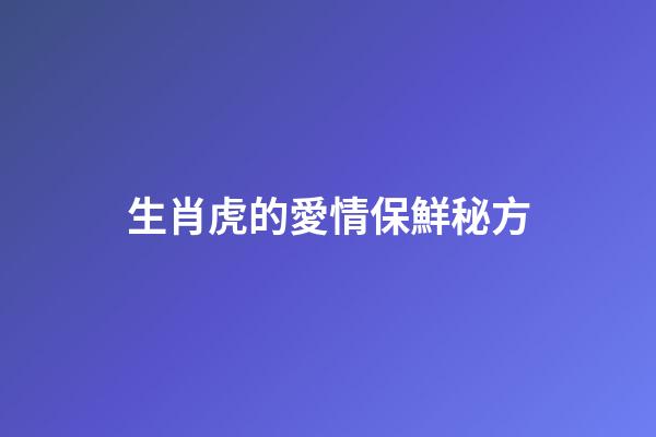 生肖虎的愛情保鮮秘方