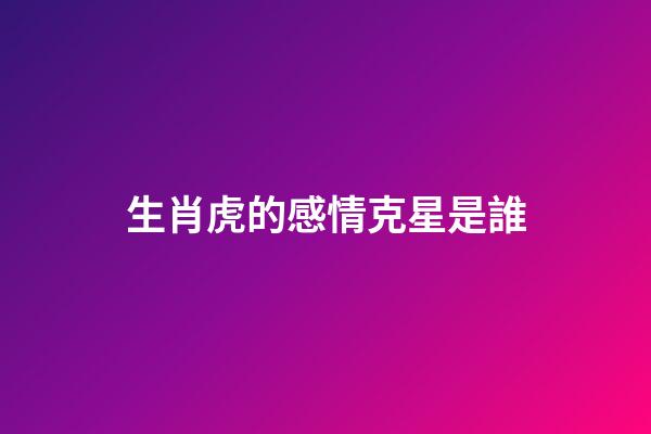 生肖虎的感情克星是誰