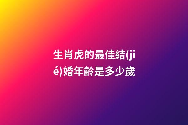 生肖虎的最佳結(jié)婚年齡是多少歲