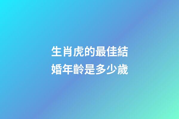 生肖虎的最佳結婚年齡是多少歲