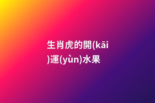 生肖虎的開(kāi)運(yùn)水果