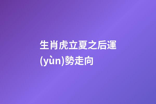 生肖虎立夏之后運(yùn)勢走向