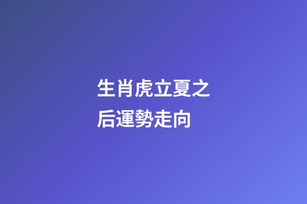 生肖虎立夏之后運勢走向