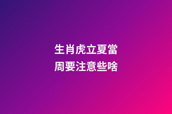 生肖虎立夏當周要注意些啥